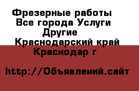 Фрезерные работы  - Все города Услуги » Другие   . Краснодарский край,Краснодар г.